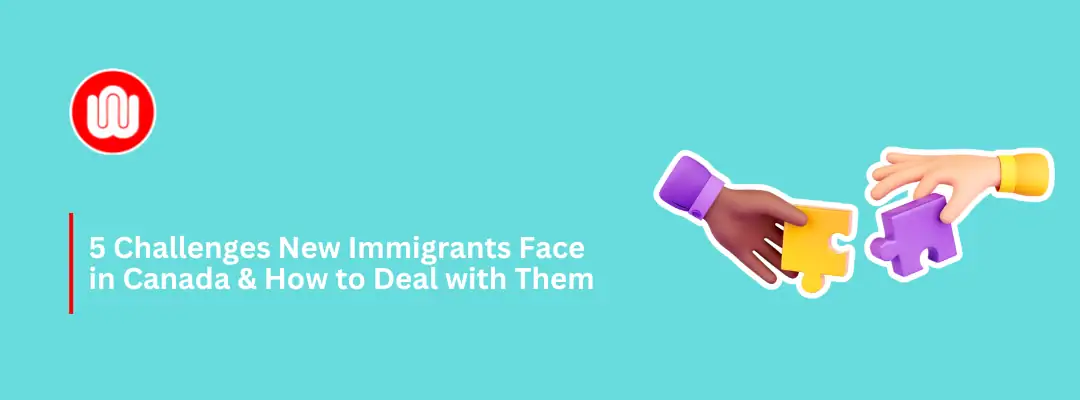 5 Challenges New Immigrants Face in Canada & How to Deal with Them